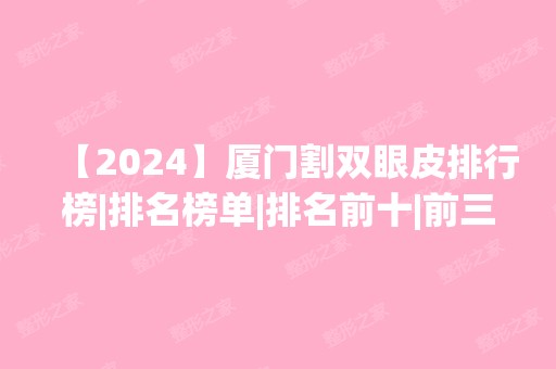 【2024】厦门割双眼皮排行榜|排名榜单|排名前十|前三