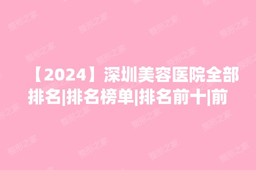 【2024】深圳美容医院全部排名|排名榜单|排名前十|前三