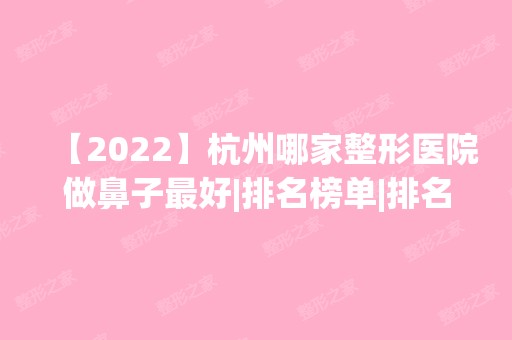 【2024】杭州哪家整形医院做鼻子比较好|排名榜单|排名前十|前三