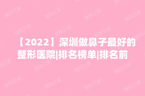 【2024】深圳做鼻子比较好的整形医院|排名榜单|排名前十|前三