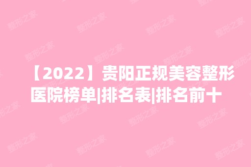 【2024】贵阳正规美容整形医院榜单|排名表|排名前十|前三