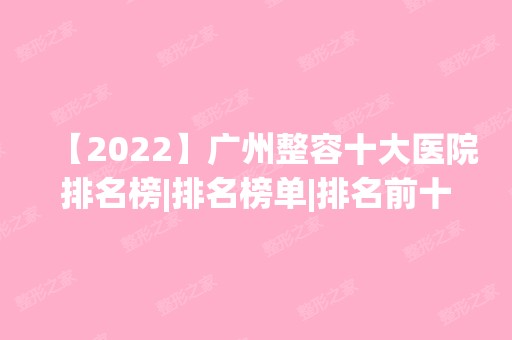 【2024】广州整容十大医院排名榜|排名榜单|排名前十|前三