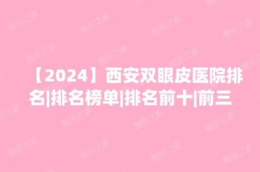 【2024】西安双眼皮医院排名|排名榜单|排名前十|前三