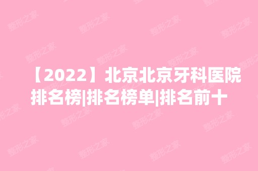 【2024】北京北京牙科医院排名榜|排名榜单|排名前十|前三