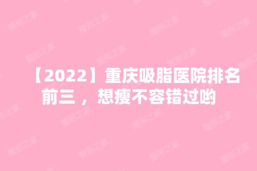 【2024】重庆吸脂医院排名前三 ，想瘦不容错过哟