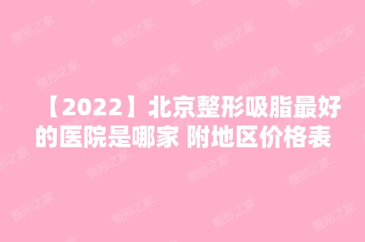 【2024】北京整形吸脂比较好的医院是哪家 附地区价格表参考