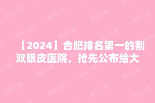 【2024】合肥排名第一的割双眼皮医院，抢先公布给大家