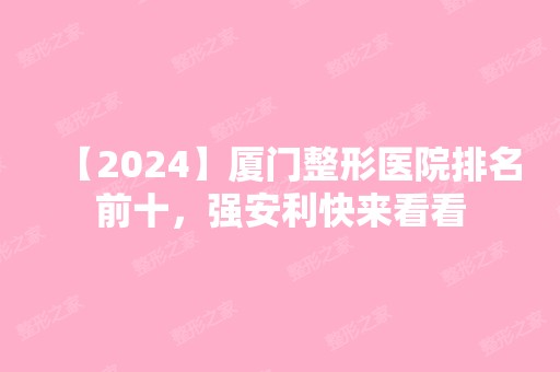 【2024】厦门整形医院排名前十，强安利快来看看