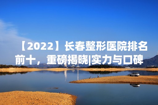 【2024】长春整形医院排名前十，重磅揭晓|实力与口碑齐飞