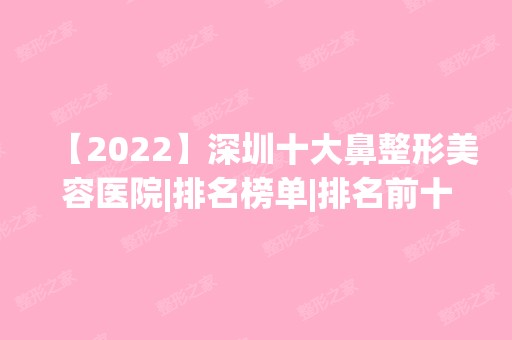 【2024】深圳十大鼻整形美容医院|排名榜单|排名前十|前三