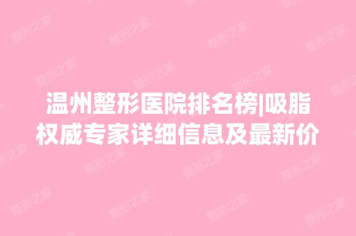 温州整形医院排名榜|吸脂权威专家详细信息及新价格表~