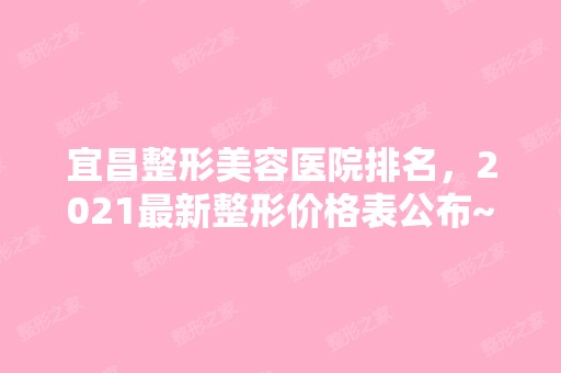 宜昌整形美容医院排名，2024新整形价格表公布~