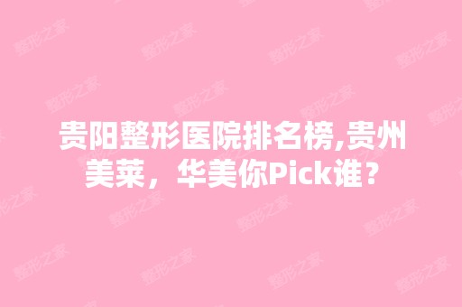 贵阳整形医院排名榜,贵州美莱，华美你Pick谁？