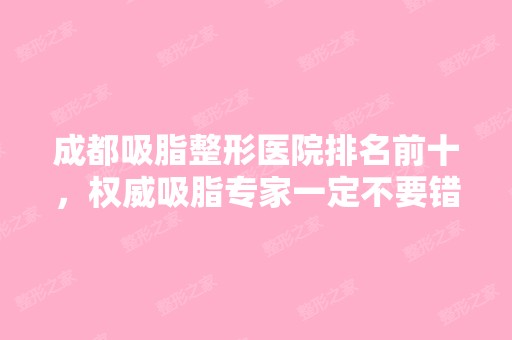 成都吸脂整形医院排名前十，权威吸脂专家一定不要错过！