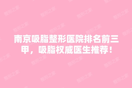 南京吸脂整形医院排名前三甲，吸脂权威医生推荐！