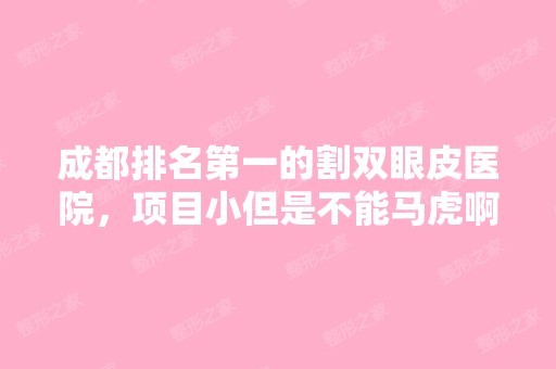 成都排名第一的割双眼皮医院，项目小但是不能马虎啊！