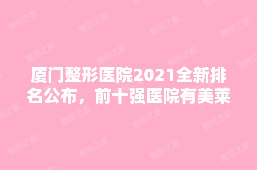 厦门整形医院2024全新排名公布，前十强医院有美莱、华美