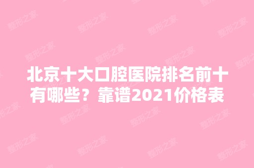 北京十大口腔医院排名前十有哪些？靠谱2024价格表