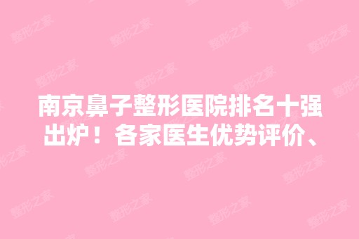 南京鼻子整形医院排名十强出炉！各家医生优势评价、案例汇总