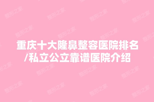 重庆十大隆鼻整容医院排名/私立公立靠谱医院介绍