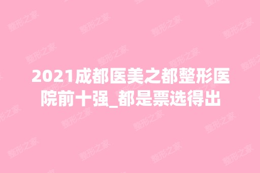 2024成都医美之都整形医院前十强_都是票选得出