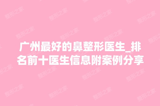 广州比较好的鼻整形医生_排名前十医生信息附案例分享