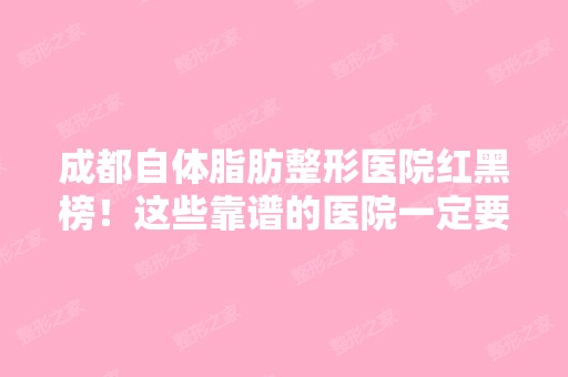 成都自体脂肪整形医院红黑榜！这些靠谱的医院一定要看！