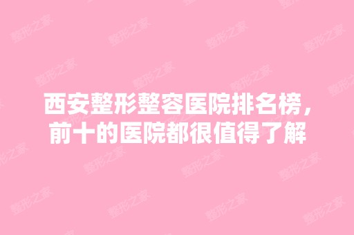 西安整形整容医院排名榜，前十的医院都很值得了解