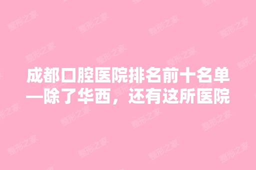 成都口腔医院排名前十名单—除了华西，还有这所医院