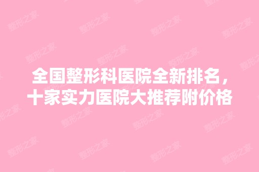 全国整形科医院全新排名，十家实力医院大推荐附价格表