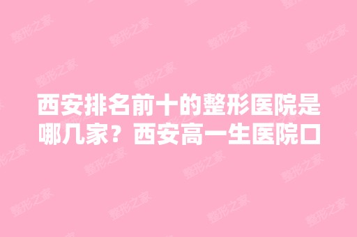 西安排名前十的整形医院是哪几家？西安高一生医院口碑第一