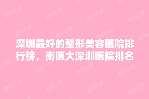 深圳比较好的整形美容医院排行榜，南医大深圳医院排名第一