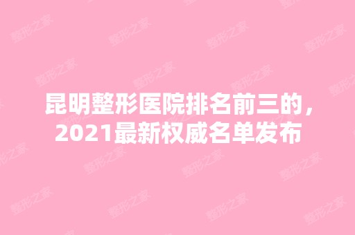 昆明整形医院排名前三的，2024新权威名单发布