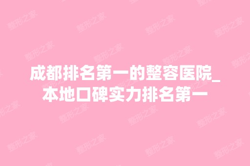 成都排名第一的整容医院_本地口碑实力排名第一