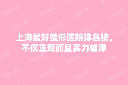 上海比较好整形医院排名榜，不仅正规而且实力雄厚