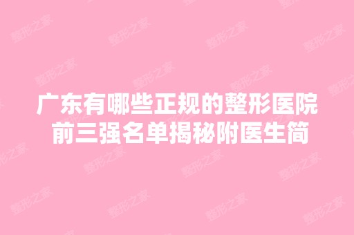 广东有哪些正规的整形医院 前三强名单揭秘附医生简介