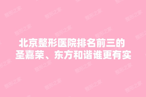 北京整形医院排名前三的 圣嘉荣、东方和谐谁更有实力？