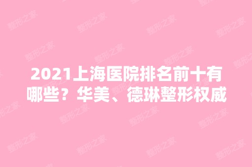 2024上海医院排名前十有哪些？华美、德琳整形权威专家汇聚