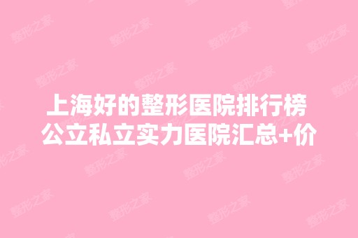 上海好的整形医院排行榜 公立私立实力医院汇总+价格表