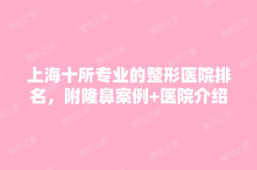 上海十所专业的整形医院排名，附隆鼻案例+医院介绍