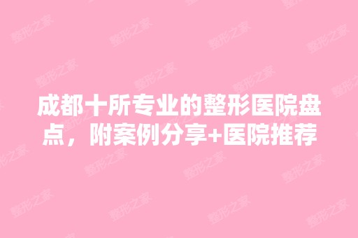 成都十所专业的整形医院盘点，附案例分享+医院推荐