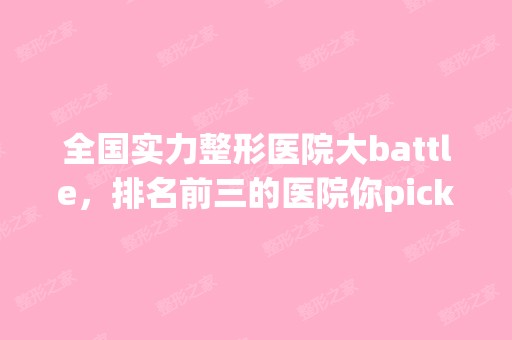 全国实力整形医院大battle，排名前三的医院你pick谁？