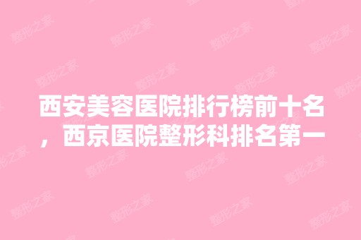 西安美容医院排行榜前十名，西京医院整形科排名第一