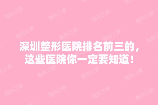 深圳整形医院排名前三的，这些医院你一定要知道！