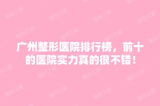 广州整形医院排行榜，前十的医院实力真的很不错！