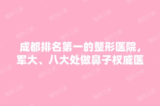 成都排名第一的整形医院，军大、八大处做鼻子权威医生推荐