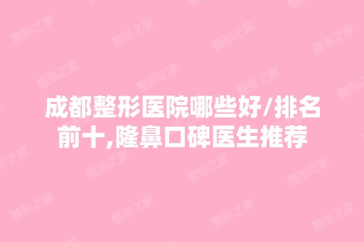 成都整形医院哪些好/排名前十,隆鼻口碑医生推荐