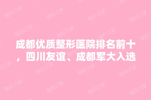 成都优质整形医院排名前十，四川友谊、成都军大入选