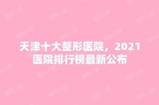 天津十大整形医院，2024医院排行榜新公布