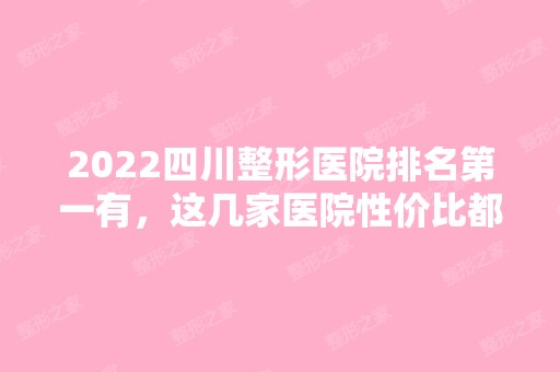 2024四川整形医院排名第一有，这几家医院性价比都很高！